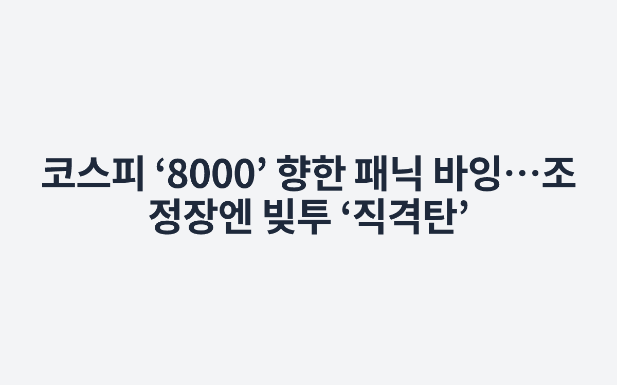 코스피 ‘8000’ 향한 패닉 바잉…조정장엔 빚투 ‘직격탄’